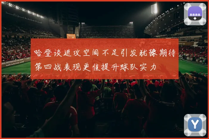 哈登谈进攻空间不足引发犹豫期待第四战表现更佳提升球队实力