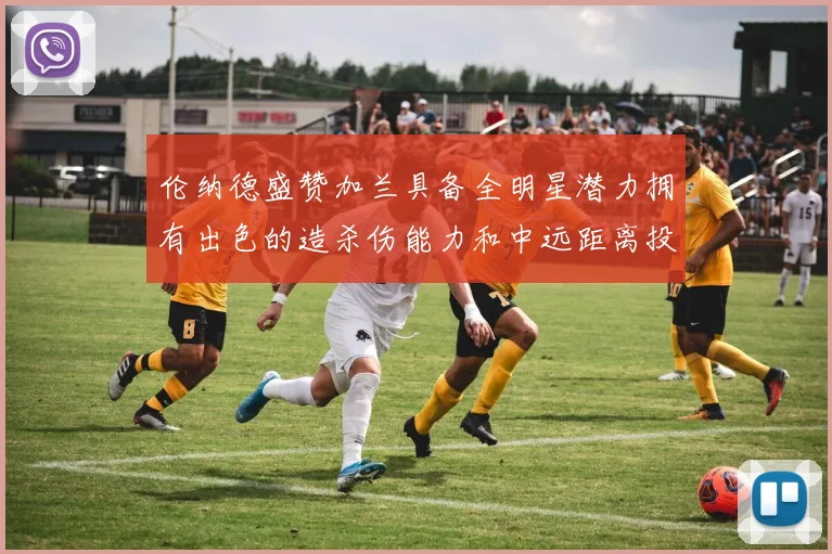 伦纳德盛赞加兰具备全明星潜力拥有出色的造杀伤能力和中远距离投篮技巧